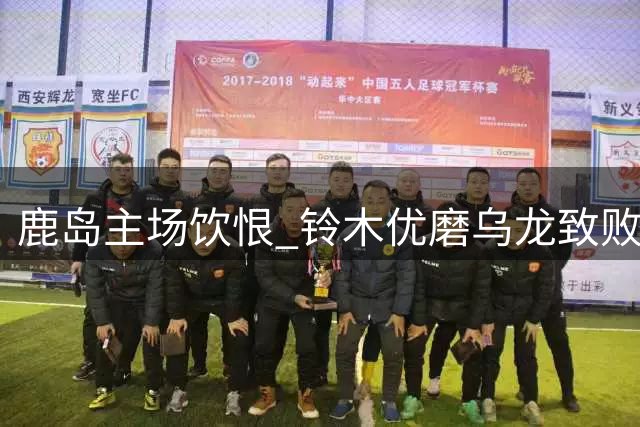 鹿岛主场饮恨 铃木优磨乌龙致败 浦和红钻客场告捷